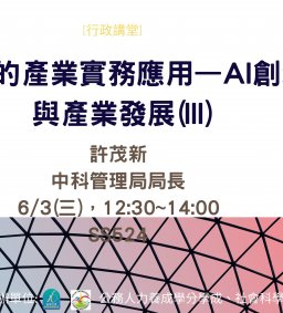 【行政講堂-傑出系友】6/3(三)，智慧服務的產業實務應用—AI創新科技與產業發展(III)，許茂新(中科管理局局長)
