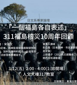 日文系專家論壇-一個福島各自表述 311福島核災10周年回顧