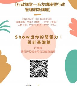【行政講堂-系友講座暨行政管理創新講座】10/19(二)，Show出你的簡報力：設計基礎篇，許駿暉(見得行股份有限公司專聘講師)。主辦單位：行政系、高教深耕計畫、公務人力養成學程