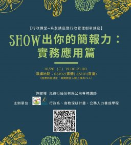 【行政講堂-系友講座暨行政管理創新講座】10/26(二)，Show出你的簡報力：實務應用篇，許駿暉(見得行股份有限公司專聘講師)。主辦單位：行政系、高教深耕計畫、公務人力養成學程。