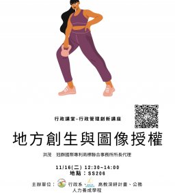 【行政講堂–行政管理創新系列講座】11/16(二)，地方創生與圖像授權，洪茂(冠群國際專利商標聯合事務所所長代理)。主辦單位：行政系、高教深耕計畫、公務人力養成學程