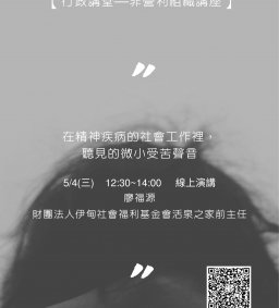 【行政講堂—非營利組織講座】5/4(三)，在精神疾病的社會工作裡，聽見的微小受苦聲音。廖福源（財團法人伊甸社會福利基金會活泉之家前主任）。主辦單位：行政系、高教深耕計畫、公務人力養成學程