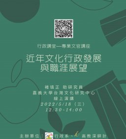 【行政講堂—專業文官講座】5/18(三)，近年文化行政發展與職涯展望。褚填正（嘉義大學台灣文化研究中心助研究員）。主辦單位：行政系、高教深耕計畫、公務人力養成學程