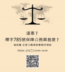【行政講堂—-系友講座暨專業文官講座】5/3(二)，違憲？釋字785號保障公務員甚麼？城紫菁（求是力鼎律師事務所律師）。主辦單位：行政系、高教深耕計畫、公務人力養成學程