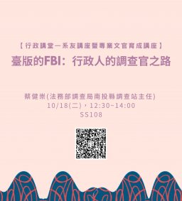 【行政講堂—系友講座暨專業文官育成講座】10/18(二)，臺版的FBI：行政人的調查官之路，蔡健崇(法務部調查局南投縣調查站主任) 。主辦單位：行政系、高教深耕計畫、公務人力養成學程