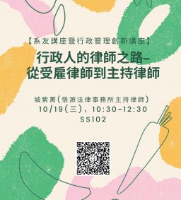 【行政講堂—系友講座暨行政管理創新講座】10/19(三)，行政人的律師之路-從受雇律師到主持律師，城紫菁(恪源法律事務所主持律師) 。主辦單位：行政系、高教深耕計畫、公務人力養成學程