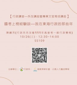 【行政講堂—系友講座暨專業文官育成講座】10/26(三)，國考上榜經驗談—我在東海行政的那些年，陳麒芳(行政系系友暨111年高普考一般行政雙榜) 。主辦單位：行政系、高教深耕計畫、公務人力養成學程