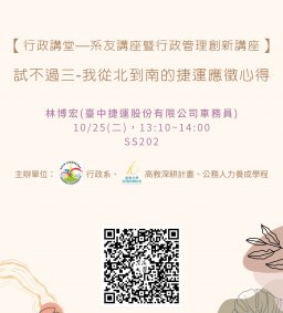 【行政講堂—系友講座暨行政管理創新講座】10/25(二)，試不過三-我從北到南的捷運應徵心得，林博宏(臺中捷運股份有限公司車務員) 。主辦單位：行政系、高教深耕計畫、公務人力養成學程