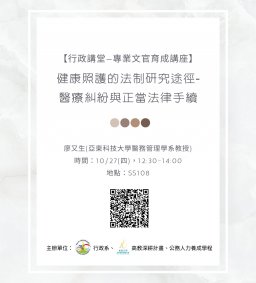【行政講堂—專業文官育成講座】10/27(四)，健康照護的法制研究途徑-醫療糾紛與正當法律手續，廖又生(亞東科技大學醫務管理學系教授) 。主辦單位：行政系、高教深耕計畫、公務人力養成學程