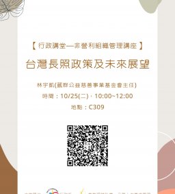 【行政講堂—非營利組織管理講座】10/25(二)，台灣長照政策及未來展望，林宇凱(葳群公益慈善事業基金會主任) 。主辦單位：行政系、高教深耕計畫、公務人力養成學程