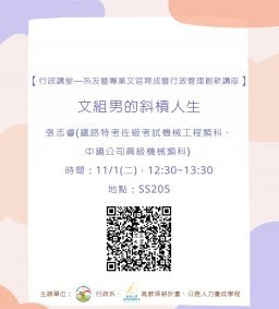 【行政講堂—系友暨專業文官育成暨行政管理創新講座】11/1(二)，文組男的斜槓人生，張志睿(鐵路特考佐級考試機械工程類科、中鋼公司員級機械類科) 。主辦單位：行政系、高教深耕計畫、公務人力養成學程