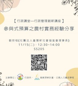 【行政講堂—行政管理創新講座】11/15(二)，參與式預算之農村實務經驗分享，劉欣恒(社團法人臺灣新社會協進會理事長) 。主辦單位：行政系、高教深耕計畫、公務人力養成學程