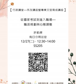 【行政講堂—系友講座暨專業文官育成講座】12/27(二)，從國家考試到進入職場-職涯規劃與心態調整，許凱傑(烏日分局巡官) 。主辦單位：行政系、高教深耕計畫、公務人力養成學程