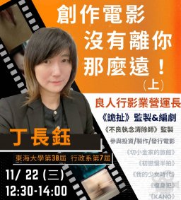 【行政講堂-卓越校友講座暨行政管理創新講座】11/22(三)，創作電影沒有離你那麼遠(上)，丁長鈺(良人行影業營運長)