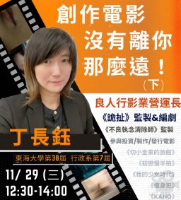 【行政講堂-卓越校友講座暨行政管理創新講座】11/29(三)，創作電影沒有離你那麼遠(下)，丁長鈺(良人行影業營運長)