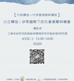 【行政講堂-行政管理創新講座】4/23(二)，公正轉型 : 淨零趨勢下的社會衝擊與機會，羅凱凌(工業技術研究院綠能與環境研究所副經理/研究員)