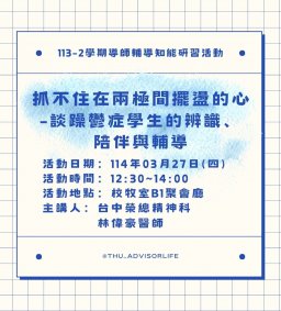 東海大學113-2【輔導知能研習】3/27抓不住在兩極間擺盪的心-談躁鬱症學生的辨識、陪伴與輔導
