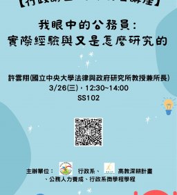 【行政講堂】3/26(三)，我眼中的公務員：實際經驗與又是怎麼研究的，許雲翔(國立中央大學法律與政府研究所教授兼所長)