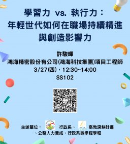 【行政講堂-系友講座】3/27(四)，學習力 vs. 執行力：年輕世代如何在職場持續精進與創造影響力，許駿暉(鴻海精密工業股份有限公司項目工程師)