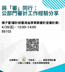 【行政講堂-系友講座】4/25(五)，與「審」同行：公部門審計工作經驗分享，楊子萱(審計部臺灣省屏東縣審計室審計員)