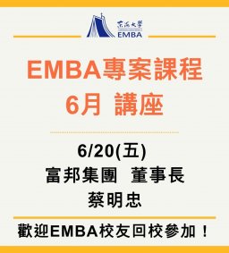 EMBA 專案課程 6月講座 6/20(講師：富邦集團董事長蔡明忠)
