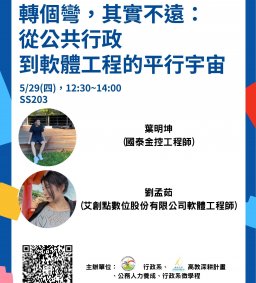 【行政講堂-系友講座】5/29(四)，轉個彎，其實不遠：從公共行政到軟體工程的平行宇宙，劉孟茹(艾創點數位股份有限公司軟體工程師)、葉明坤(國泰金控工程師)