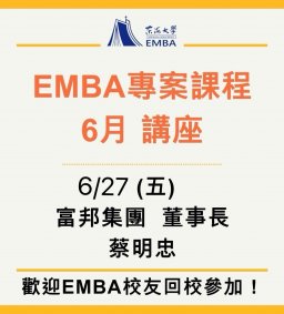 EMBA 專案課程 6月講座 6/27(講師：富邦集團董事長蔡明忠)