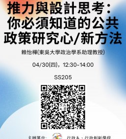 【行政講堂】04/30(四)，推力與設計思考：你必須知道的公共政策研究心/新方法，賴怡樺(東吳大學政治學系助理教授)