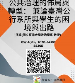 【行政講堂】05/14(四)，公共治理的佈局與轉型： 兼論臺灣公行系所與學生的困境與出路，孫煒(國立臺灣大學政治學系 教授)